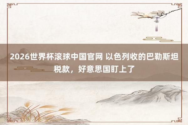 2026世界杯滚球中国官网 以色列收的巴勒斯坦税款，好意思国盯上了