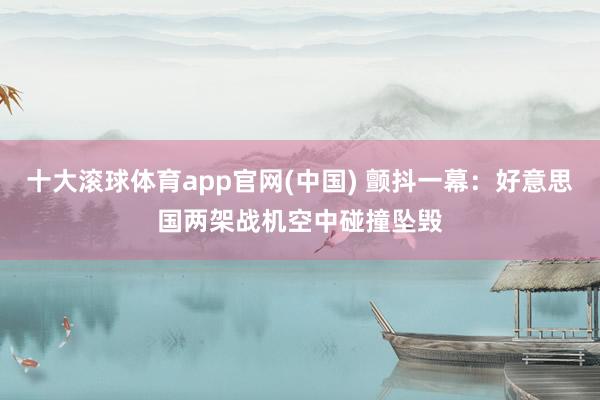 十大滚球体育app官网(中国) 颤抖一幕：好意思国两架战机空中碰撞坠毁