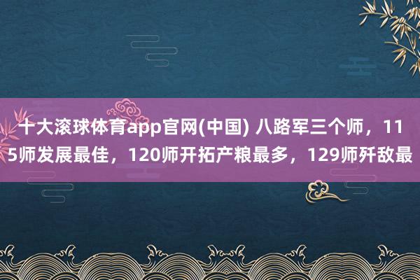 十大滚球体育app官网(中国) 八路军三个师，115师发展最佳，120师开拓产粮最多，129师歼敌最