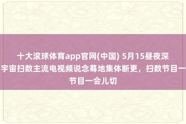 十大滚球体育app官网(中国) 5月15昼夜深，伊朗宇宙扫数主流电视频说念蓦地集体断更，扫数节目一会儿切
