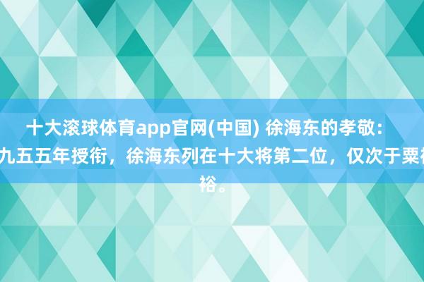 十大滚球体育app官网(中国) 徐海东的孝敬： 一九五五年授衔，徐海东列在十大将第二位，仅次于粟裕。