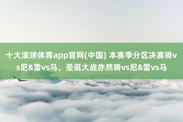十大滚球体育app官网(中国) 本赛季分区决赛骑vs尼&雷vs马，圣诞大战亦然骑vs尼&雷vs马