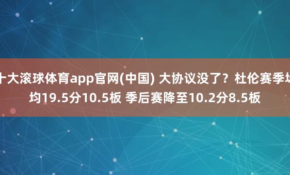 十大滚球体育app官网(中国) 大协议没了？杜伦赛季场均19.5分10.5板 季后赛降至10.2分8.5板