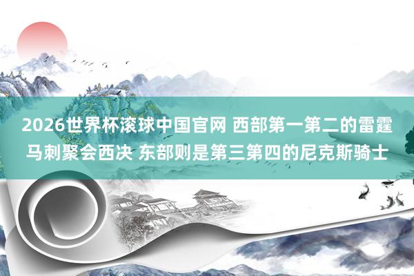 2026世界杯滚球中国官网 西部第一第二的雷霆马刺聚会西决 东部则是第三第四的尼克斯骑士