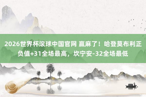 2026世界杯滚球中国官网 赢麻了！哈登莫布利正负值+31全场最高，坎宁安-32全场最低