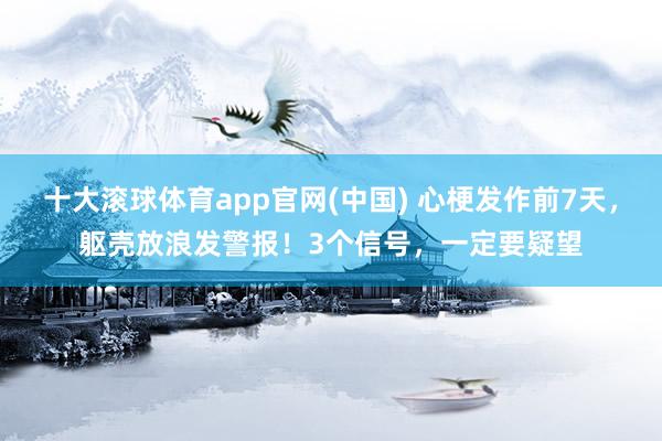 十大滚球体育app官网(中国) 心梗发作前7天，躯壳放浪发警报！3个信号，一定要疑望