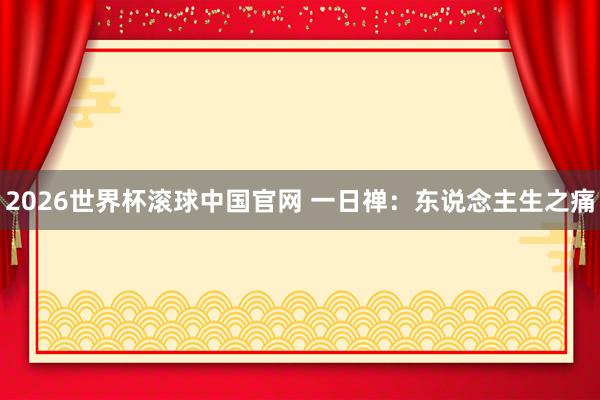 2026世界杯滚球中国官网 一日禅：东说念主生之痛