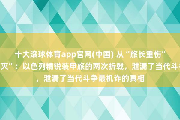 十大滚球体育app官网(中国) 从“旅长重伤”到“率领所被团灭”：以色列精锐装甲旅的两次折戟，泄漏了当代斗争最机诈的真相