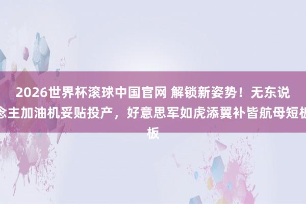 2026世界杯滚球中国官网 解锁新姿势！无东说念主加油机妥贴投产，好意思军如虎添翼补皆航母短板