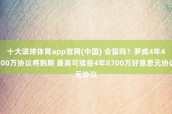 十大滚球体育app官网(中国) 会留吗？罗威4年4800万协议将到期 最高可续签4年8700万好意思元协议