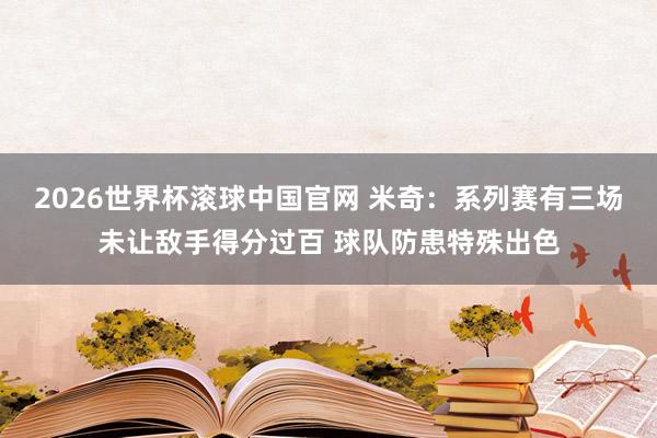 2026世界杯滚球中国官网 米奇：系列赛有三场未让敌手得分过百 球队防患特殊出色