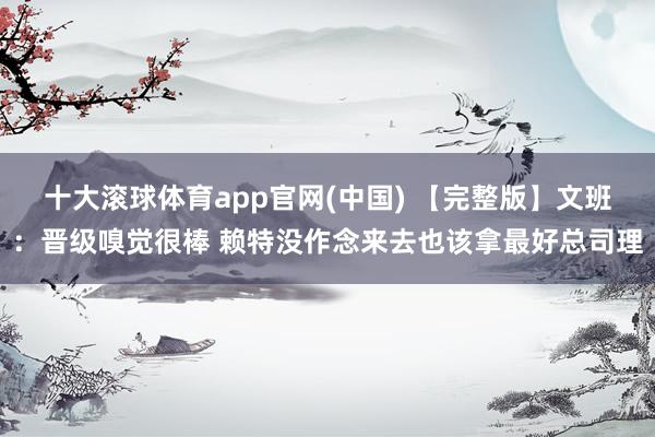 十大滚球体育app官网(中国) 【完整版】文班：晋级嗅觉很棒 赖特没作念来去也该拿最好总司理