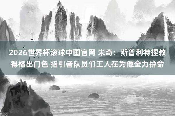 2026世界杯滚球中国官网 米奇：斯普利特捏教得格出门色 招引者队员们王人在为他全力拚命
