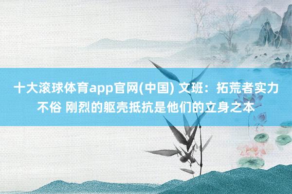 十大滚球体育app官网(中国) 文班：拓荒者实力不俗 刚烈的躯壳抵抗是他们的立身之本