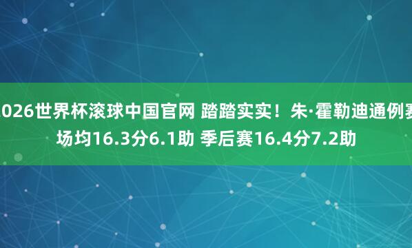 2026世界杯滚球中国官网 踏踏实实！朱·霍勒迪通例赛场均16.3分6.1助 季后赛16.4分7.2助