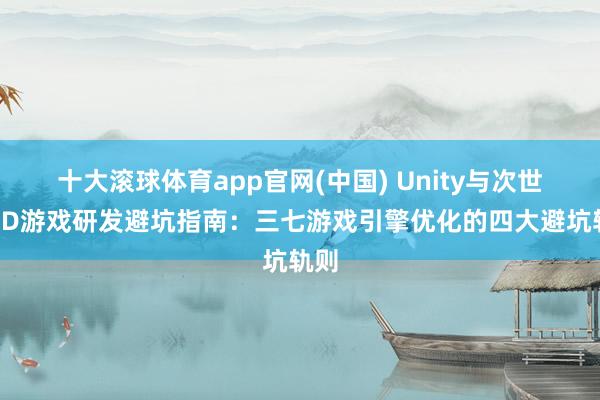十大滚球体育app官网(中国) Unity与次世代3D游戏研发避坑指南：三七游戏引擎优化的四大避坑轨则