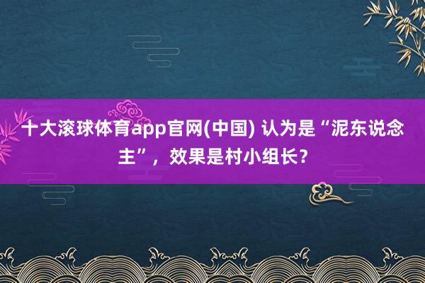 十大滚球体育app官网(中国) 认为是“泥东说念主”，效果是村小组长？