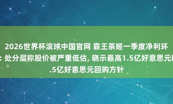 2026世界杯滚球中国官网 霸王茶姬一季度净利环比增4倍: 处分层称股价被严重低估， 晓示最高1.5亿好意思元回购方针
