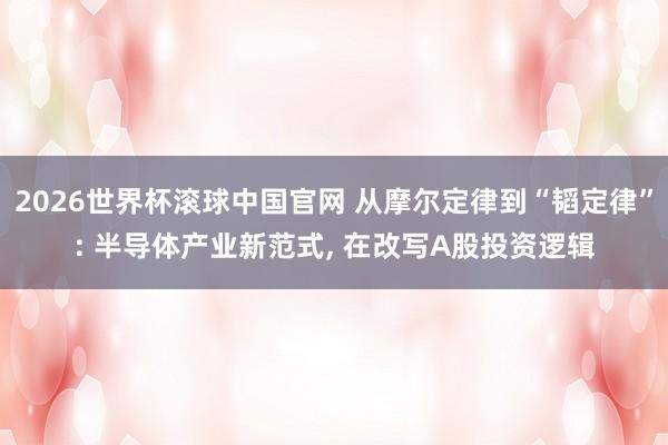 2026世界杯滚球中国官网 从摩尔定律到“韬定律”: 半导体产业新范式， 在改写A股投资逻辑