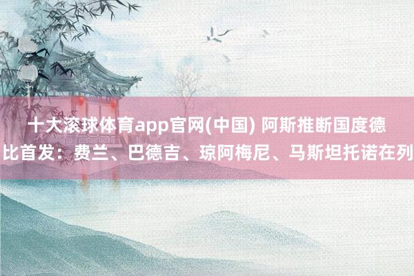 十大滚球体育app官网(中国) 阿斯推断国度德比首发：费兰、巴德吉、琼阿梅尼、马斯坦托诺在列
