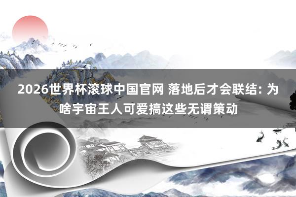 2026世界杯滚球中国官网 落地后才会联结: 为啥宇宙王人可爱搞这些无谓策动