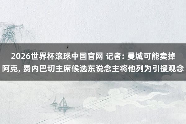 2026世界杯滚球中国官网 记者: 曼城可能卖掉阿克, 费内巴切主席候选东说念主将他列为引援观念