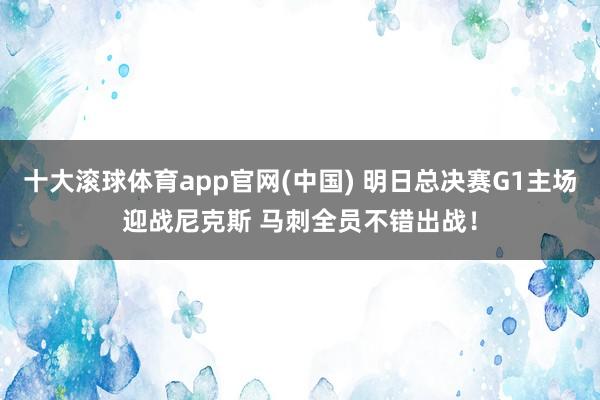 十大滚球体育app官网(中国) 明日总决赛G1主场迎战尼克斯 马刺全员不错出战！