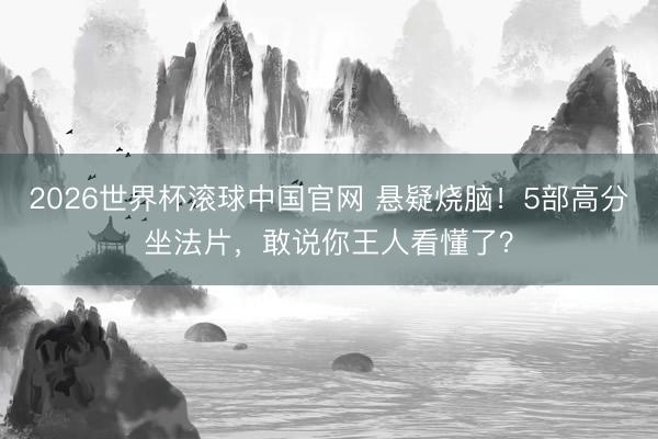 2026世界杯滚球中国官网 悬疑烧脑！5部高分坐法片，敢说你王人看懂了？