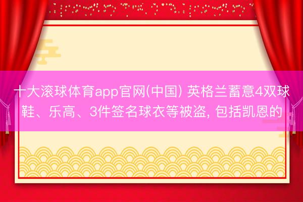 十大滚球体育app官网(中国) 英格兰蓄意4双球鞋、乐高、3件签名球衣等被盗, 包括凯恩的