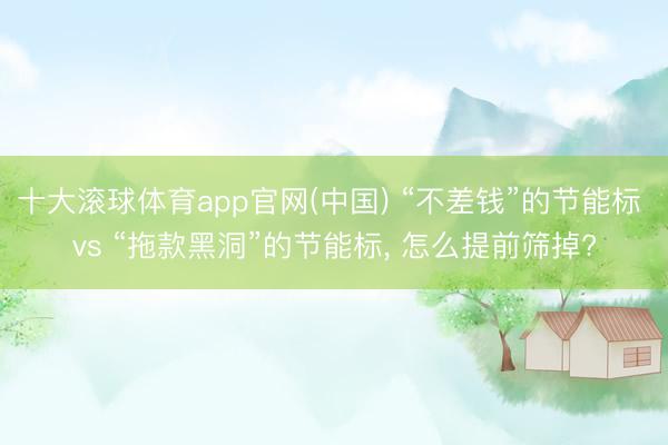 十大滚球体育app官网(中国) “不差钱”的节能标 vs “拖款黑洞”的节能标， 怎么提前筛掉?