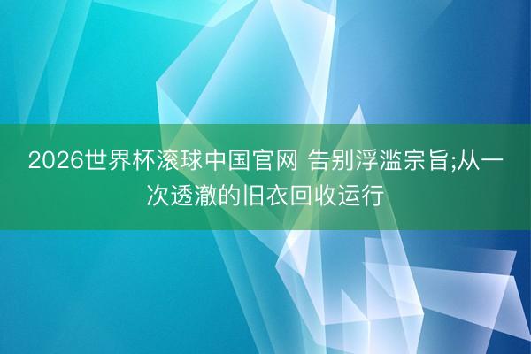 2026世界杯滚球中国官网 告别浮滥宗旨;从一次透澈的旧衣回收运行
