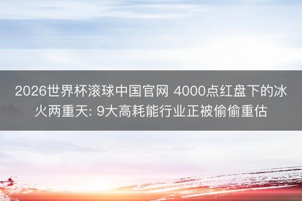 2026世界杯滚球中国官网 4000点红盘下的冰火两重天: 9大高耗能行业正被偷偷重估