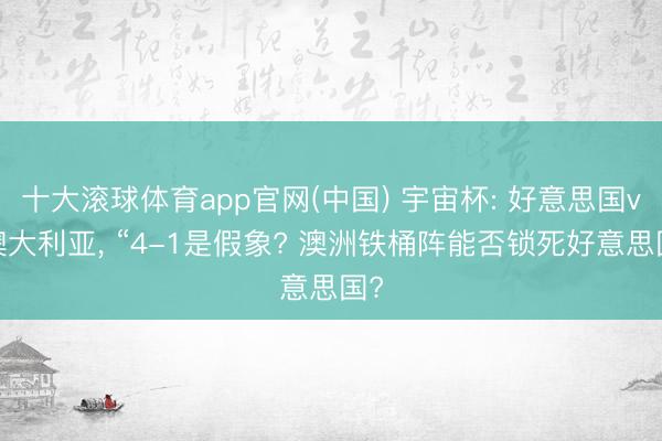 十大滚球体育app官网(中国) 宇宙杯: 好意思国vs澳大利亚， “4-1是假象? 澳洲铁桶阵能否锁死好意思国?
